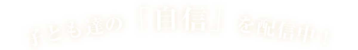 子ども達の「自信」を配信中！